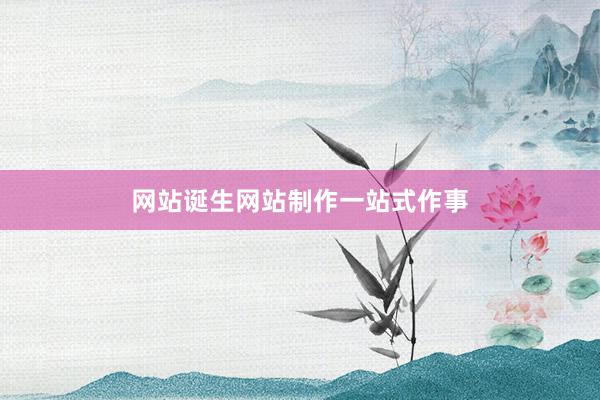 网站诞生网站制作一站式作事