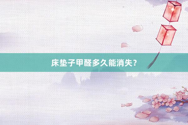 床垫子甲醛多久能消失？