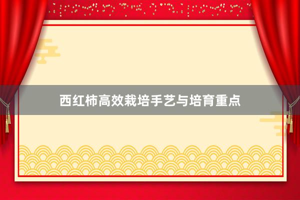 西红柿高效栽培手艺与培育重点